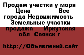 Продам участки у моря  › Цена ­ 500 000 - Все города Недвижимость » Земельные участки продажа   . Иркутская обл.,Саянск г.